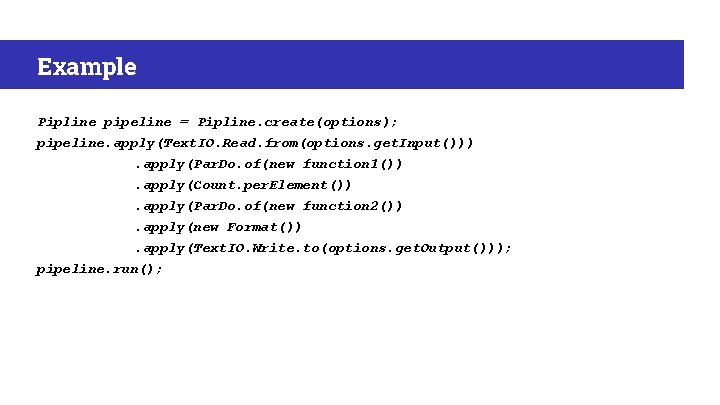 Example Pipline pipeline = Pipline. create(options); pipeline. apply(Text. IO. Read. from(options. get. Input())). apply(Par.