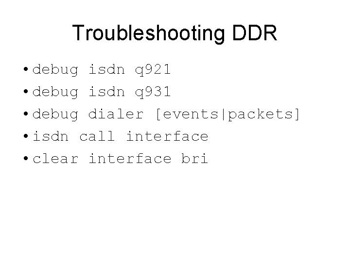 Troubleshooting DDR • debug isdn q 921 • debug isdn q 931 • debug