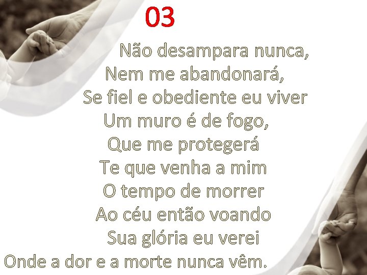 03 Não desampara nunca, Nem me abandonará, Se fiel e obediente eu viver Um