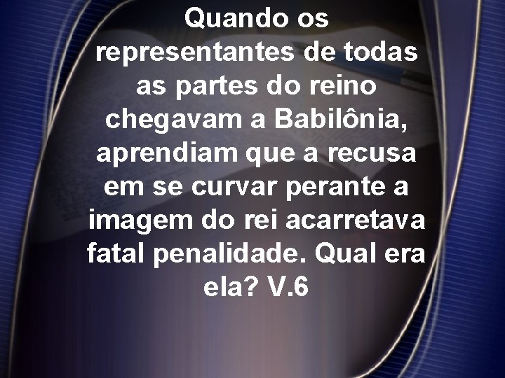 Quando os representantes de todas as partes do reino chegavam a Babilônia, aprendiam que