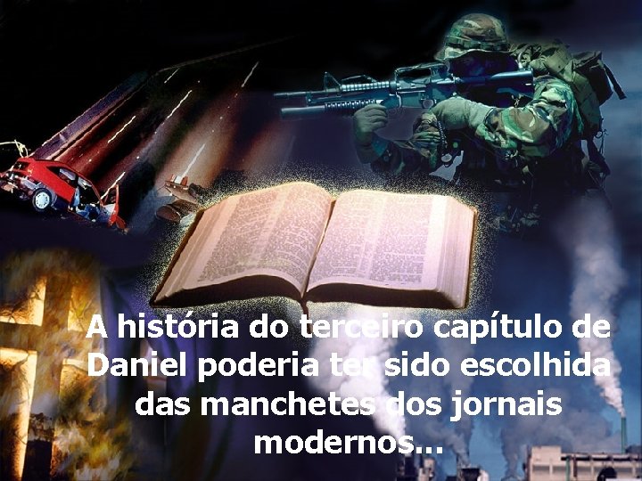 A história do terceiro capítulo de Daniel poderia ter sido escolhida das manchetes dos