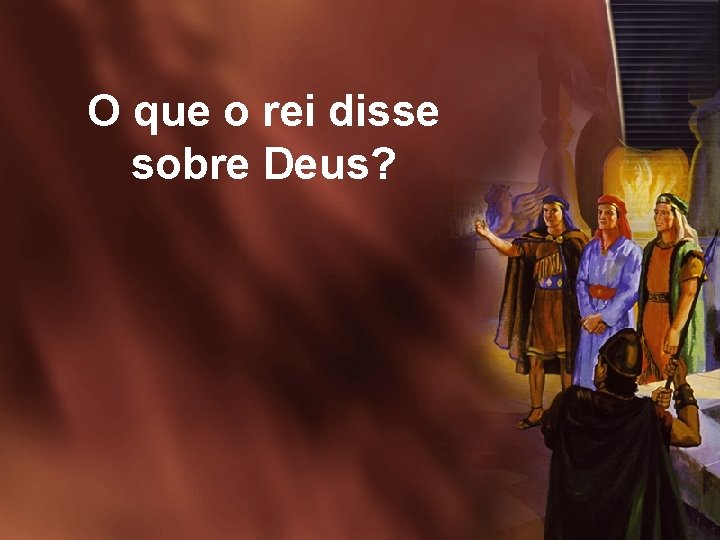 O que o rei disse sobre Deus? 