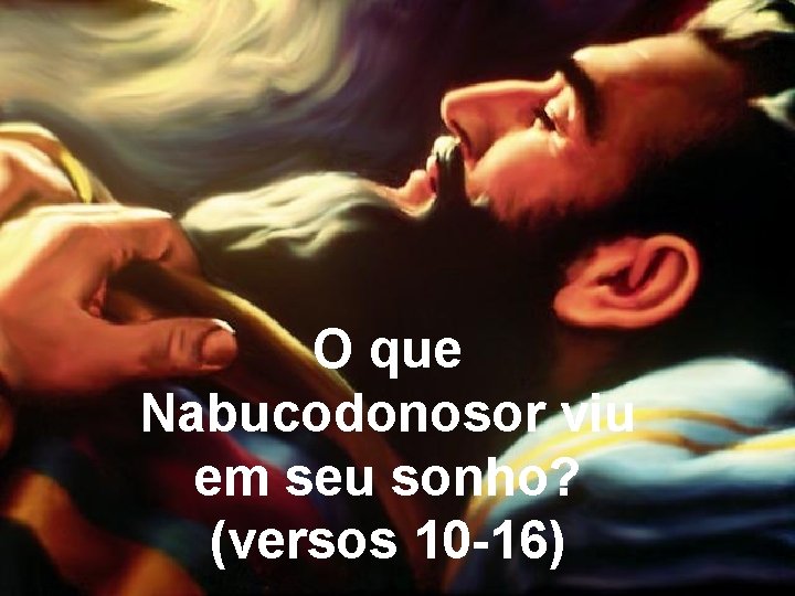 O que Nabucodonosor viu em seu sonho? (versos 10 -16) 