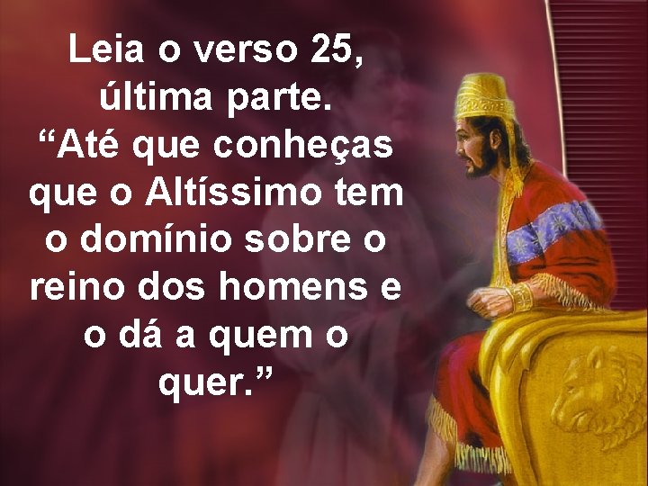 Leia o verso 25, última parte. “Até que conheças que o Altíssimo tem o