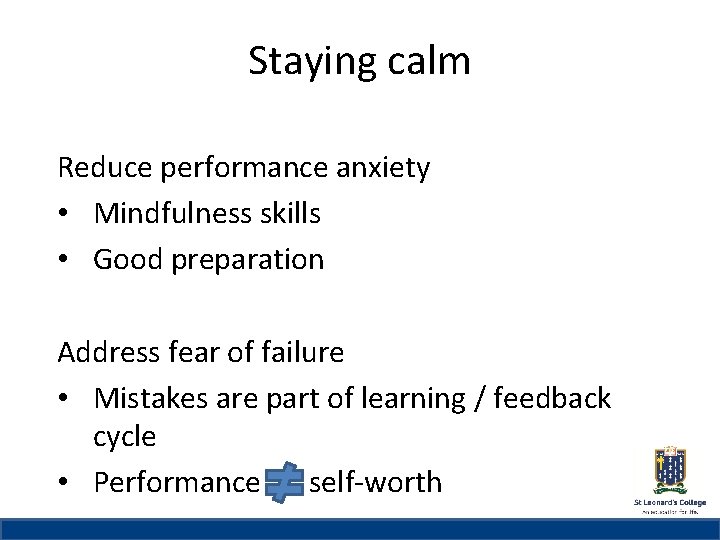 Staying calm St Leonard’s College Reduce performance anxiety • Mindfulness skills • Good preparation