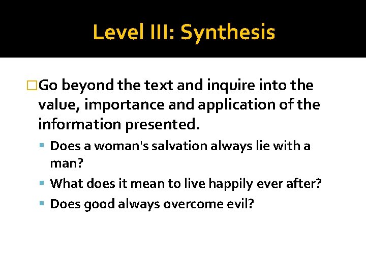 Level III: Synthesis �Go beyond the text and inquire into the value, importance and