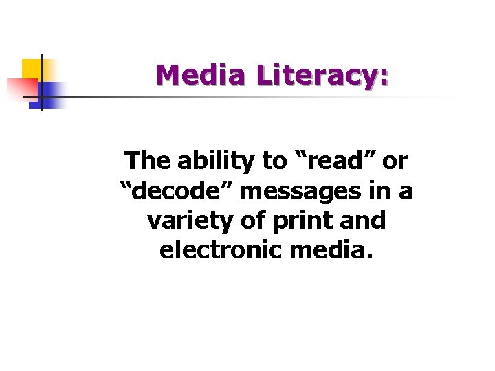 Media Literacy: The ability to “read” or “decode” messages in a variety of print