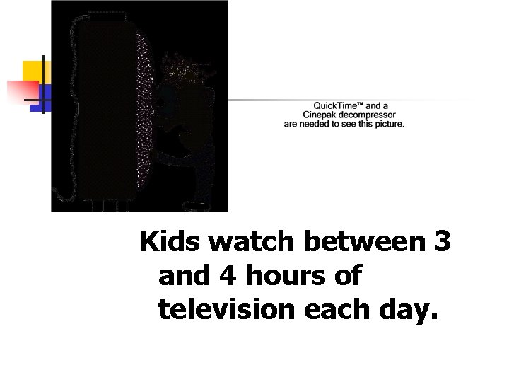 Kids watch between 3 and 4 hours of television each day. 