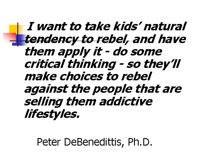 I want to take kids’ natural tendency to rebel, and have them apply it