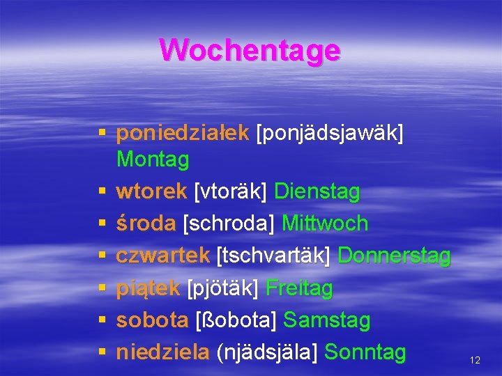 Wochentage § poniedziałek [ponjädsjawäk] Montag § wtorek [vtoräk] Dienstag § środa [schroda] Mittwoch §