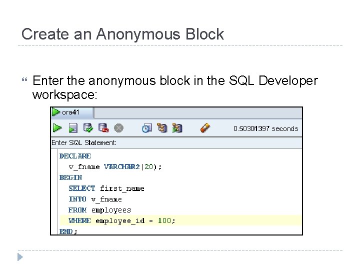 Create an Anonymous Block Enter the anonymous block in the SQL Developer workspace: 