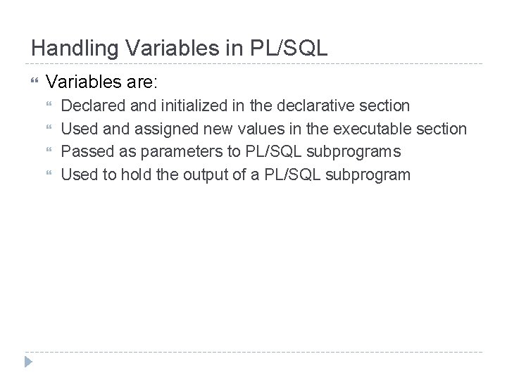 Handling Variables in PL/SQL Variables are: Declared and initialized in the declarative section Used