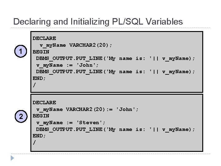 Declaring and Initializing PL/SQL Variables 1 2 DECLARE v_my. Name VARCHAR 2(20); BEGIN DBMS_OUTPUT.