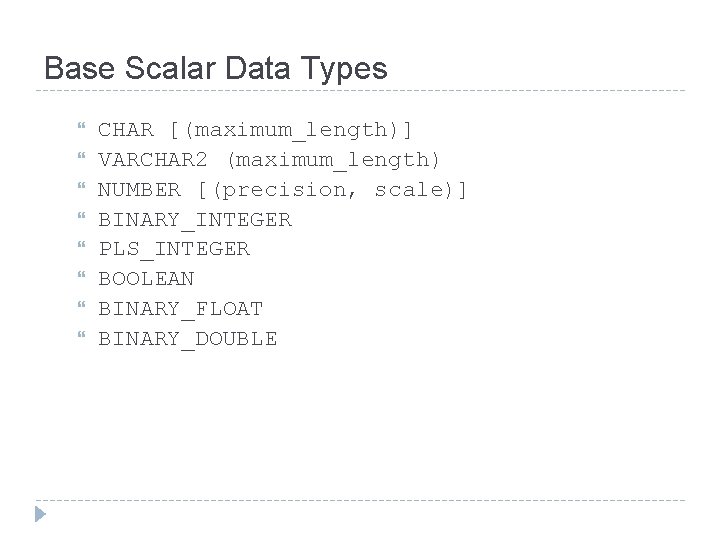 Base Scalar Data Types CHAR [(maximum_length)] VARCHAR 2 (maximum_length) NUMBER [(precision, scale)] BINARY_INTEGER PLS_INTEGER