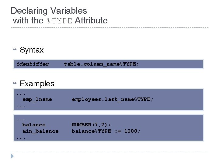 Declaring Variables with the %TYPE Attribute Syntax identifier table. column_name%TYPE; Examples . . .