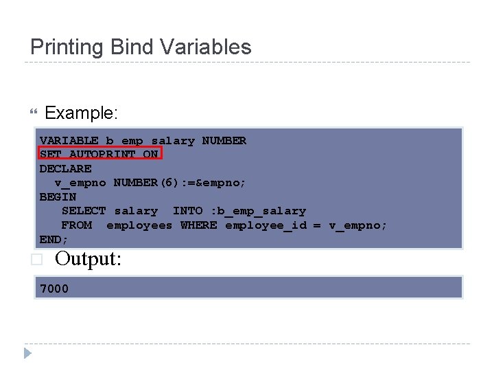 Printing Bind Variables Example: VARIABLE b_emp_salary NUMBER SET AUTOPRINT ON DECLARE v_empno NUMBER(6): =&empno;