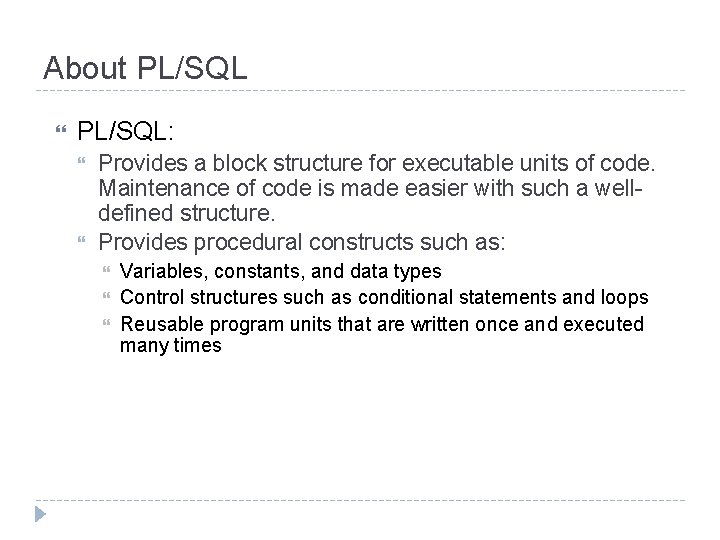 About PL/SQL: Provides a block structure for executable units of code. Maintenance of code