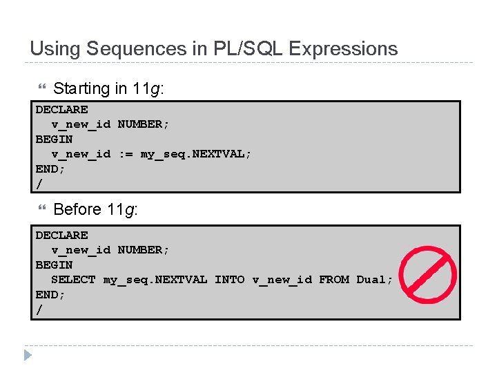 Using Sequences in PL/SQL Expressions Starting in 11 g: DECLARE v_new_id NUMBER; BEGIN v_new_id