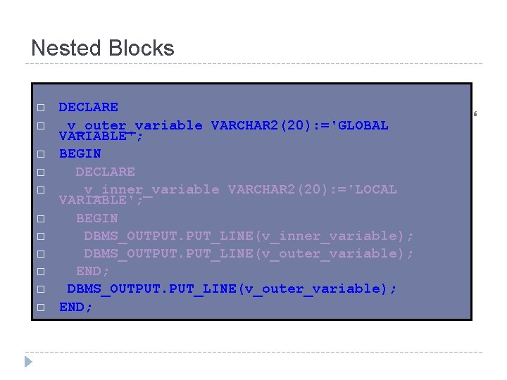 Nested Blocks o o o DECLARE Example: v_outer_variable VARCHAR 2(20): ='GLOBAL VARIABLE'; BEGIN DECLARE
