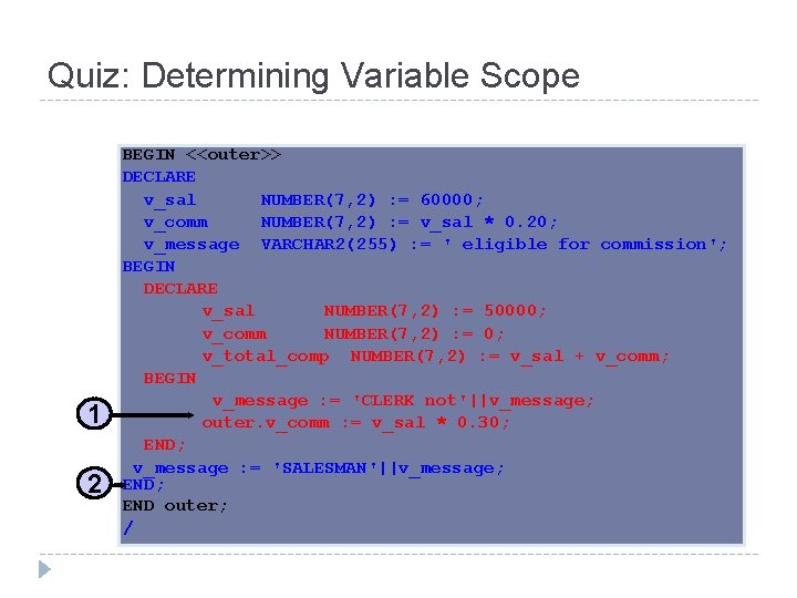 Quiz: Determining Variable Scope 1 2 BEGIN <<outer>> DECLARE v_sal NUMBER(7, 2) : =
