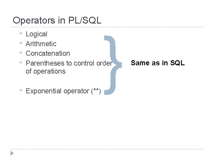Operators in PL/SQL } Logical Arithmetic Concatenation Parentheses to control order of operations Exponential