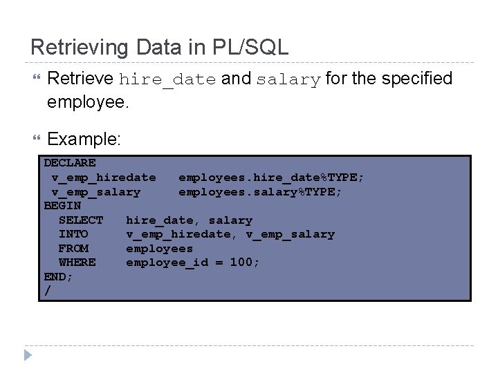 Retrieving Data in PL/SQL Retrieve hire_date and salary for the specified employee. Example: DECLARE