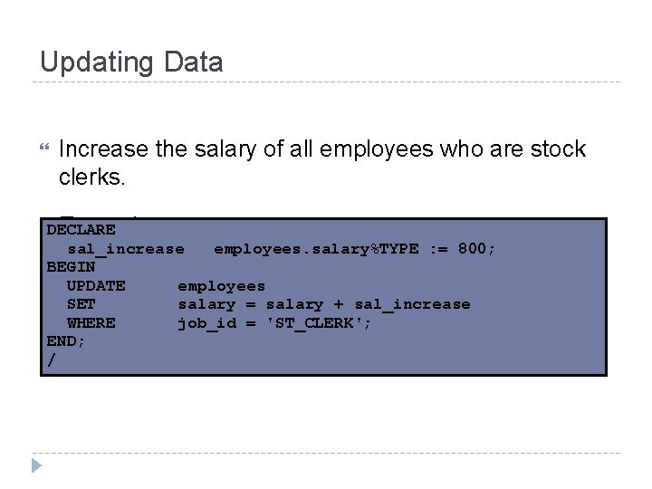 Updating Data Increase the salary of all employees who are stock clerks. DECLARE Example: