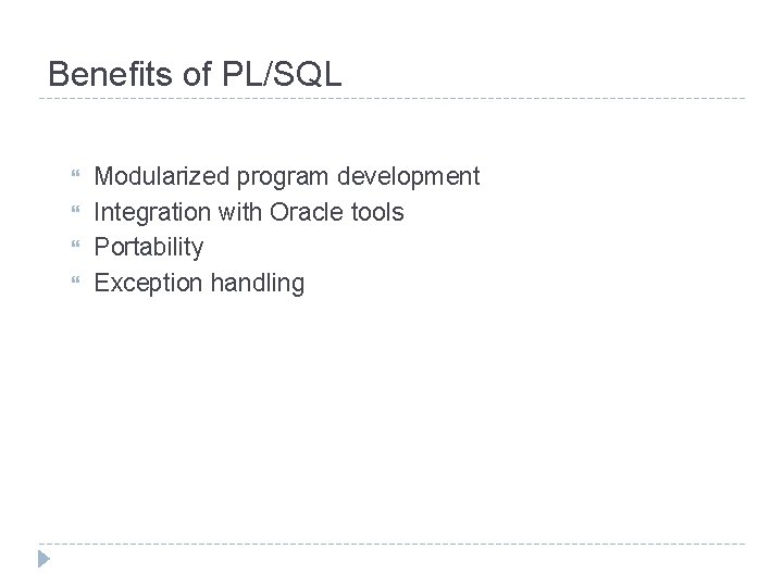 Benefits of PL/SQL Modularized program development Integration with Oracle tools Portability Exception handling 