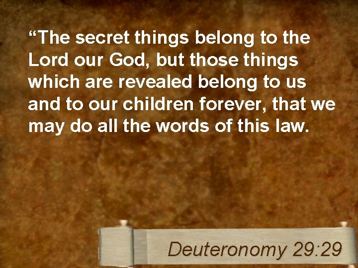 “The secret things belong to the Lord our God, but those things which are