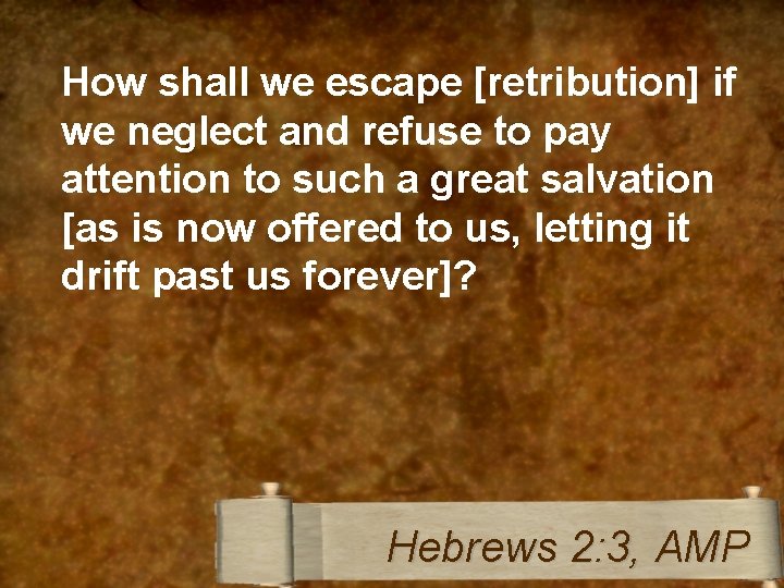 How shall we escape [retribution] if we neglect and refuse to pay attention to