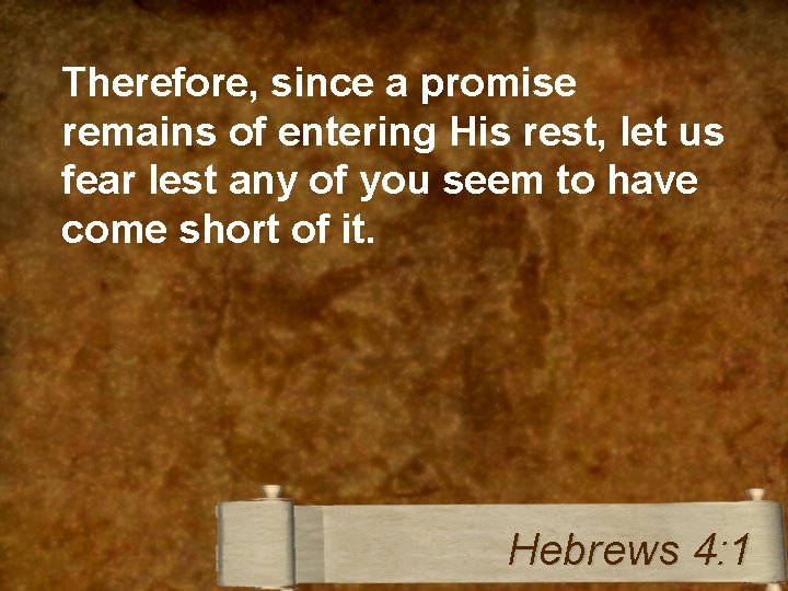 Therefore, since a promise remains of entering His rest, let us fear lest any