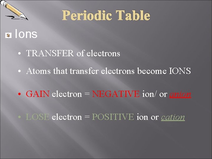 Periodic Table Ions • TRANSFER of electrons • Atoms that transfer electrons become IONS