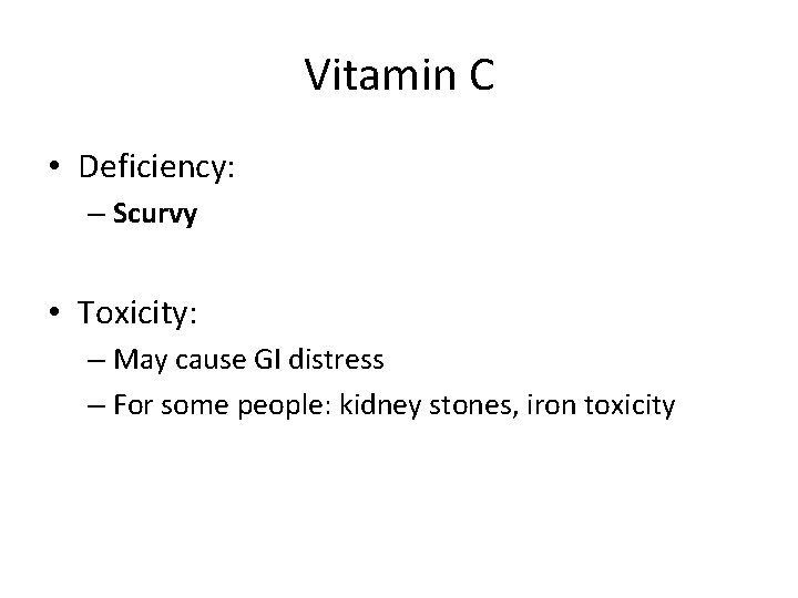 Vitamin C • Deficiency: – Scurvy • Toxicity: – May cause GI distress –