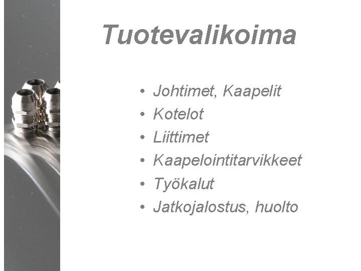 Tuotevalikoima • • • Cable. X Johtimet, Kaapelit Kotelot Liittimet Kaapelointitarvikkeet Työkalut Jatkojalostus, huolto Tuotevalikoima • • • Cable. X Johtimet, Kaapelit Kotelot Liittimet Kaapelointitarvikkeet Työkalut Jatkojalostus, huolto