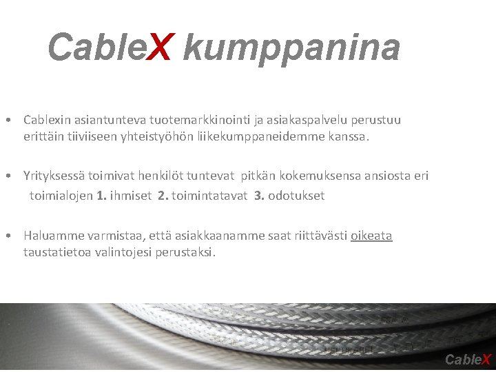 Cable. X kumppanina • Cablexin asiantunteva tuotemarkkinointi ja asiakaspalvelu perustuu erittäin tiiviiseen yhteistyöhön liikekumppaneidemme Cable. X kumppanina • Cablexin asiantunteva tuotemarkkinointi ja asiakaspalvelu perustuu erittäin tiiviiseen yhteistyöhön liikekumppaneidemme