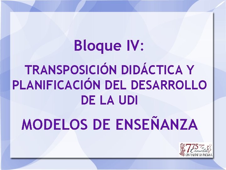 Bloque IV: TRANSPOSICIÓN DIDÁCTICA Y PLANIFICACIÓN DEL DESARROLLO DE LA UDI MODELOS DE ENSEÑANZA