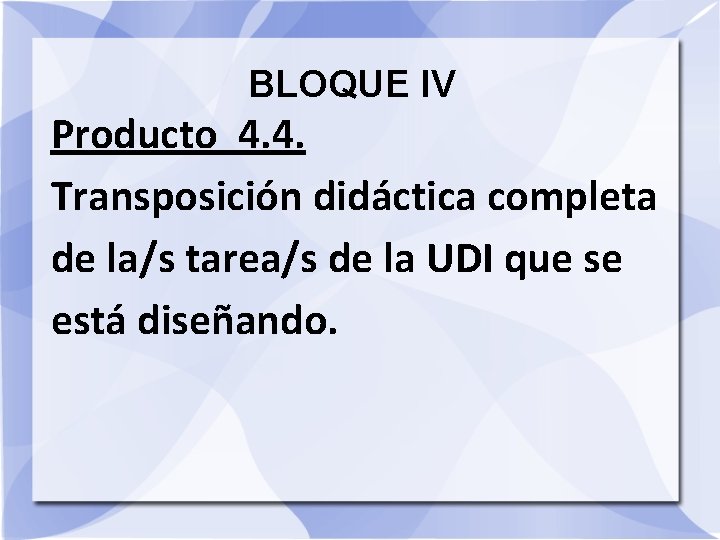 BLOQUE IV Producto 4. 4. Transposición didáctica completa de la/s tarea/s de la UDI