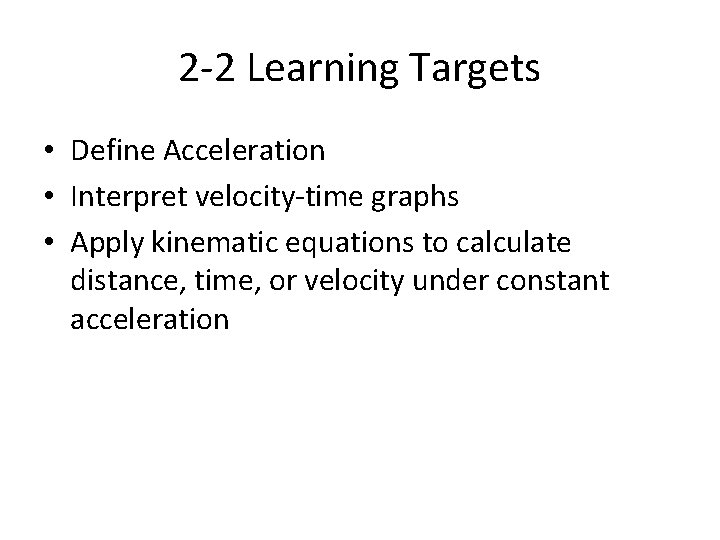 2 -2 Learning Targets • Define Acceleration • Interpret velocity-time graphs • Apply kinematic 2 -2 Learning Targets • Define Acceleration • Interpret velocity-time graphs • Apply kinematic