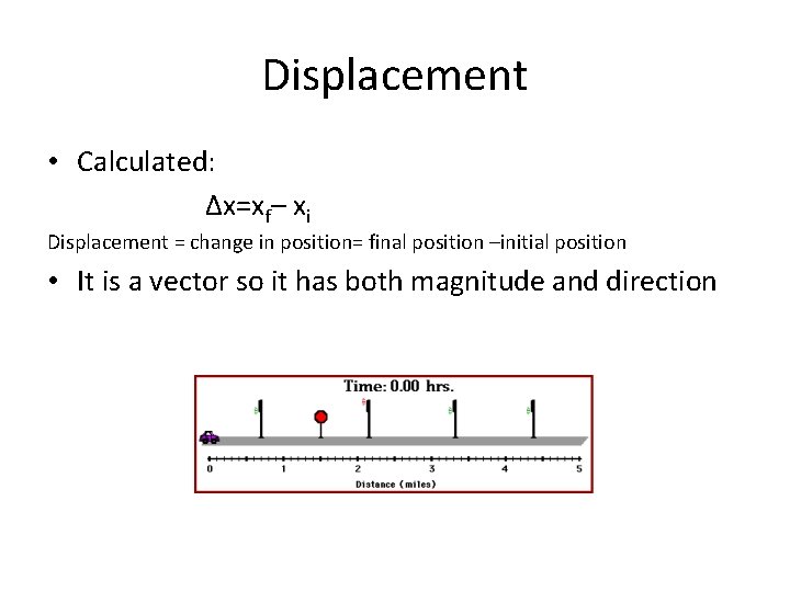 Displacement • Calculated: Δx=xf– xi Displacement = change in position= final position –initial position Displacement • Calculated: Δx=xf– xi Displacement = change in position= final position –initial position