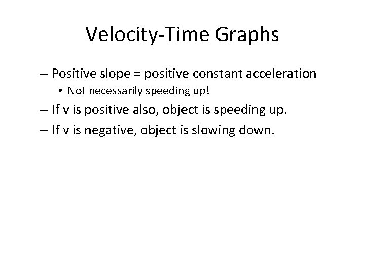 Velocity-Time Graphs – Positive slope = positive constant acceleration • Not necessarily speeding up! Velocity-Time Graphs – Positive slope = positive constant acceleration • Not necessarily speeding up!