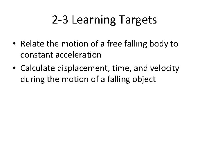 2 -3 Learning Targets • Relate the motion of a free falling body to 2 -3 Learning Targets • Relate the motion of a free falling body to