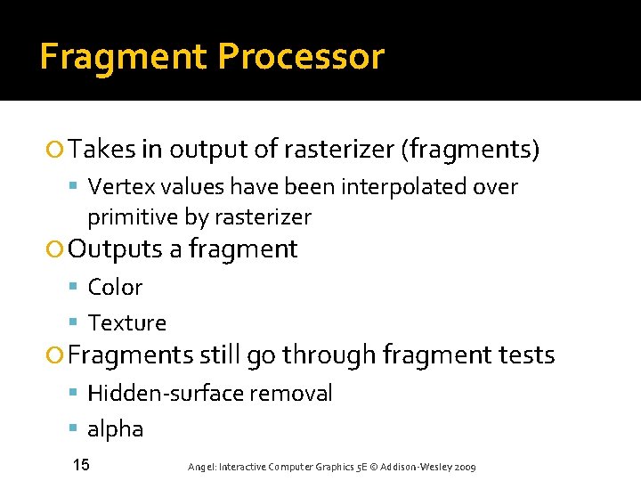 Fragment Processor Takes in output of rasterizer (fragments) Vertex values have been interpolated over Fragment Processor Takes in output of rasterizer (fragments) Vertex values have been interpolated over