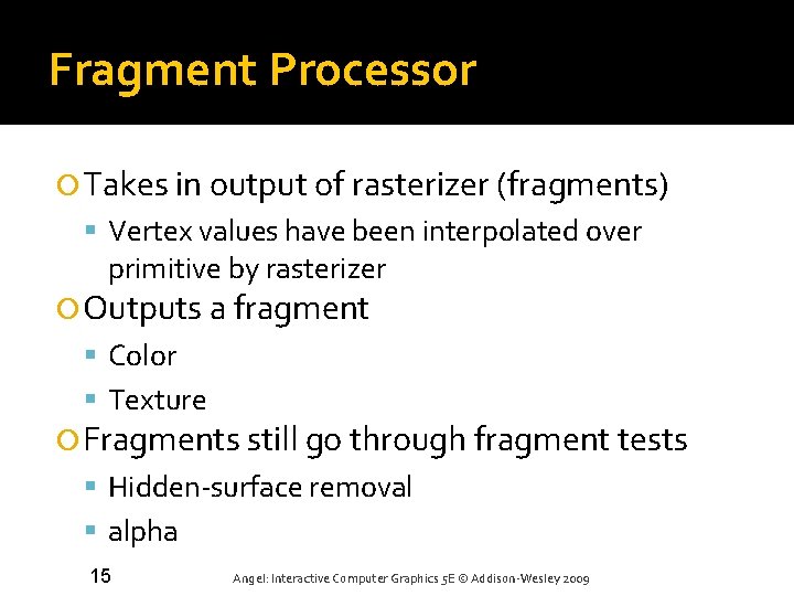 Fragment Processor Takes in output of rasterizer (fragments) Vertex values have been interpolated over