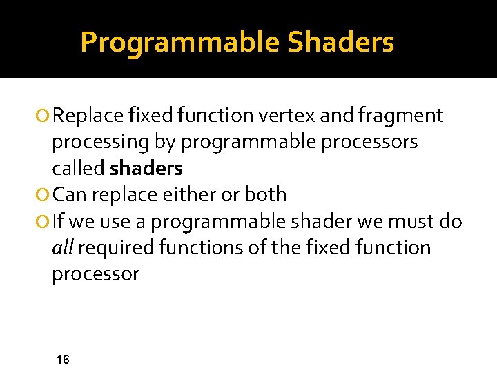Programmable Shaders Replace fixed function vertex and fragment processing by programmable processors called shaders