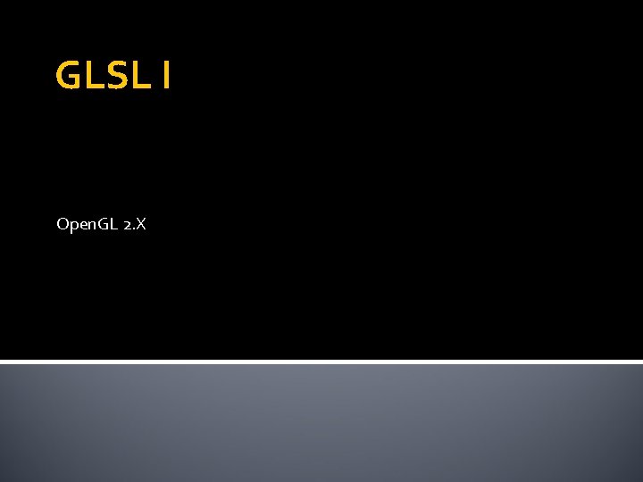 GLSL I Open. GL 2. X GLSL I Open. GL 2. X