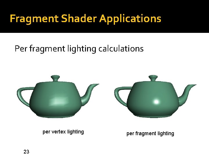 Fragment Shader Applications Per fragment lighting calculations per vertex lighting 23 per fragment lighting
