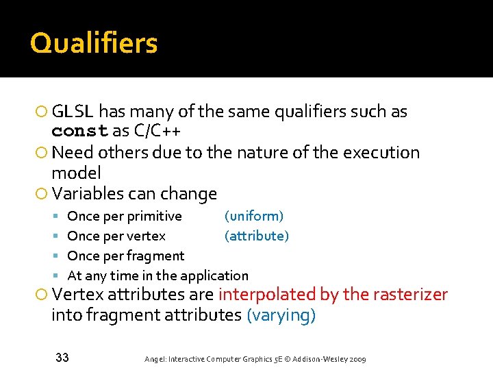 Qualifiers GLSL has many of the same qualifiers such as const as C/C++ Need