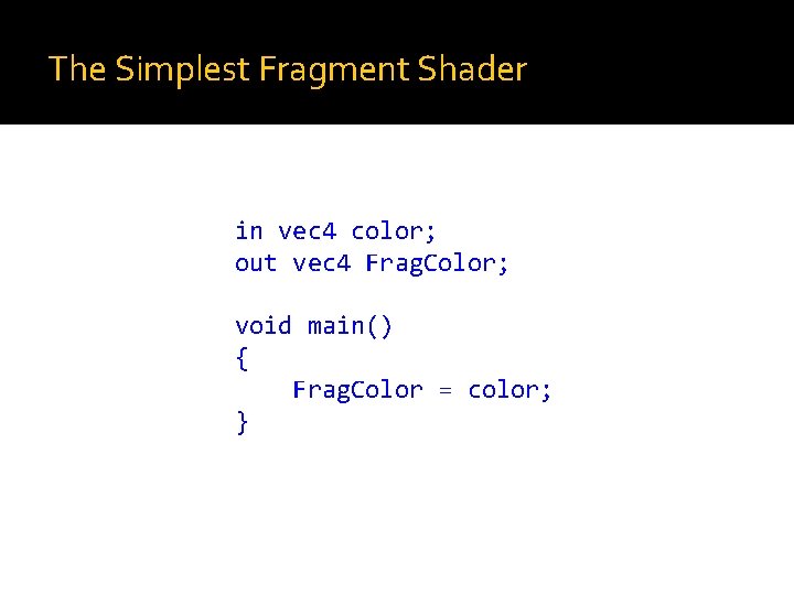 The Simplest Fragment Shader in vec 4 color; out vec 4 Frag. Color; void