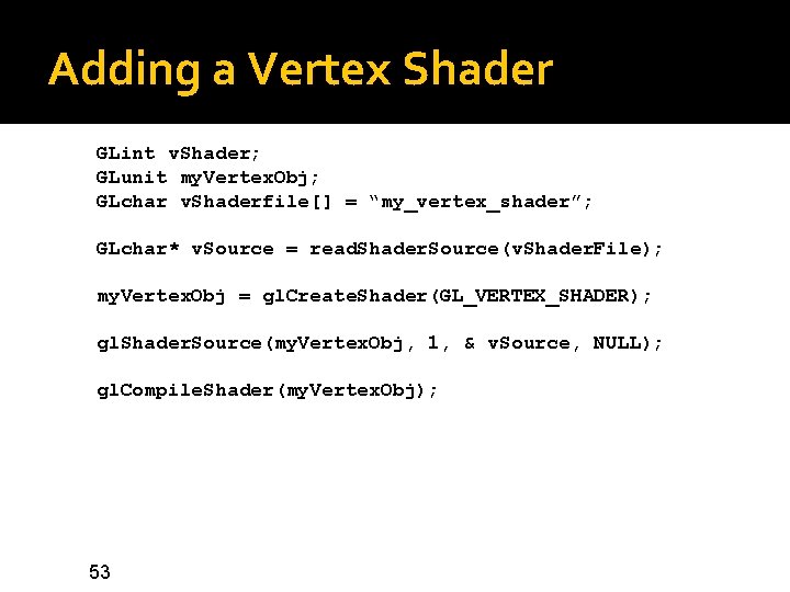 Adding a Vertex Shader GLint v. Shader; GLunit my. Vertex. Obj; GLchar v. Shaderfile[]