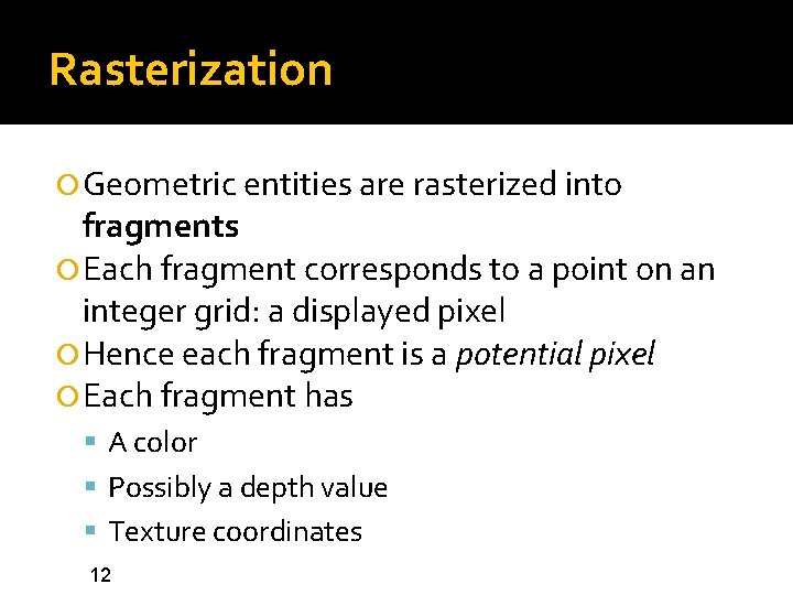 Rasterization Geometric entities are rasterized into fragments Each fragment corresponds to a point on